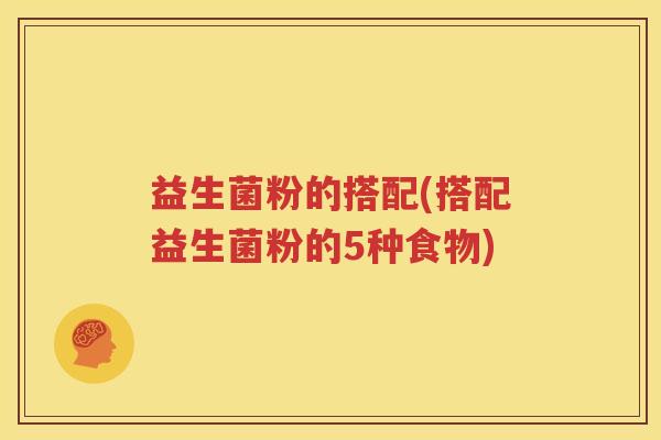 益生菌粉的搭配(搭配益生菌粉的5种食物)