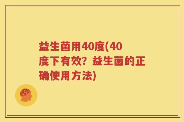 益生菌用40度(40度下有效？益生菌的正确使用方法)