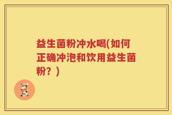 益生菌粉冲水喝(如何正确冲泡和饮用益生菌粉？)