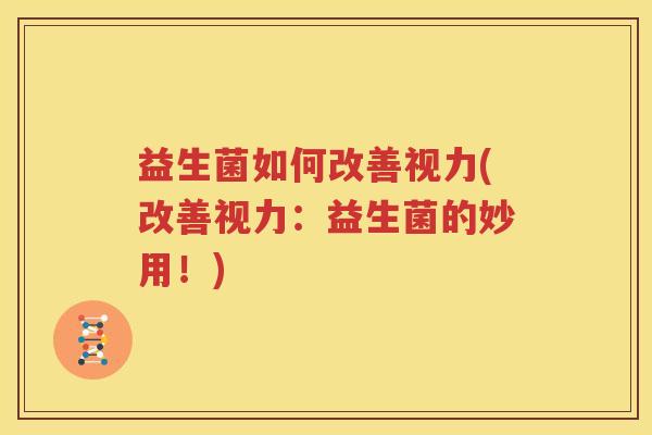 益生菌如何改善视力(改善视力：益生菌的妙用！)