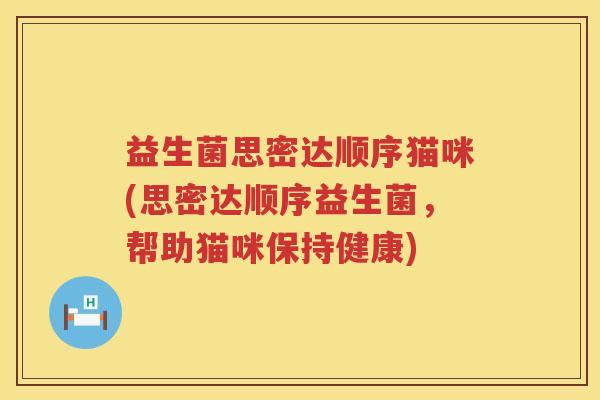 益生菌思密达顺序猫咪(思密达顺序益生菌，帮助猫咪保持健康)