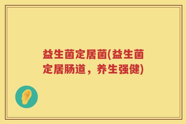 益生菌定居菌(益生菌定居肠道，养生强健)
