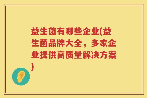 益生菌有哪些企业(益生菌品牌大全，多家企业提供高质量解决方案)