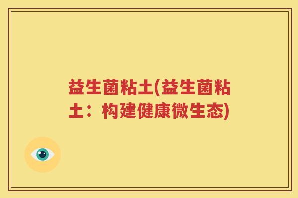 益生菌粘土(益生菌粘土：构建健康微生态)
