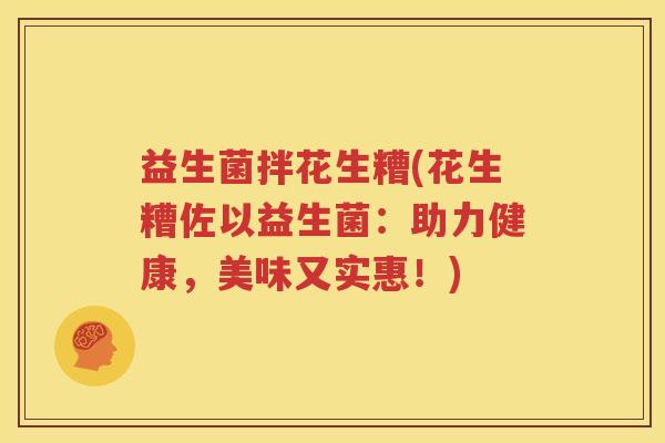 益生菌拌花生糟(花生糟佐以益生菌：助力健康，美味又实惠！)