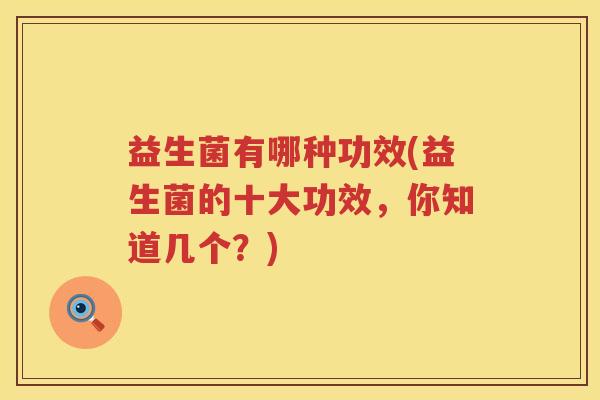 益生菌有哪种功效(益生菌的十大功效，你知道几个？)