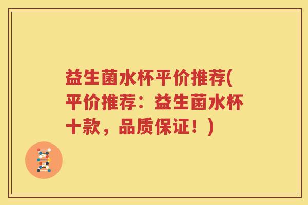 益生菌水杯平价推荐(平价推荐：益生菌水杯十款，品质保证！)