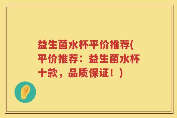 益生菌水杯平价推荐(平价推荐：益生菌水杯十款，品质保证！)