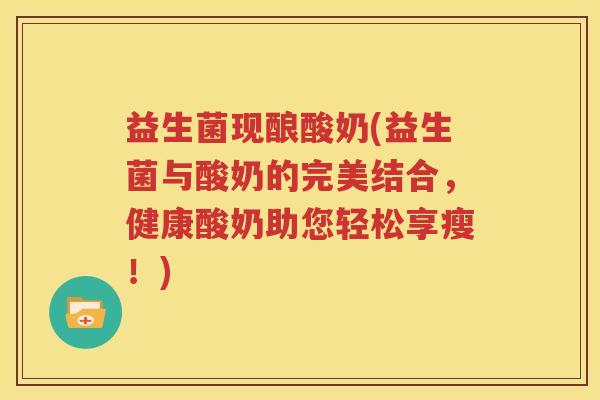益生菌现酿酸奶(益生菌与酸奶的完美结合，健康酸奶助您轻松享瘦！)