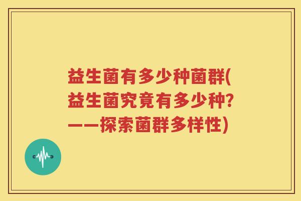 益生菌有多少种菌群(益生菌究竟有多少种？——探索菌群多样性)