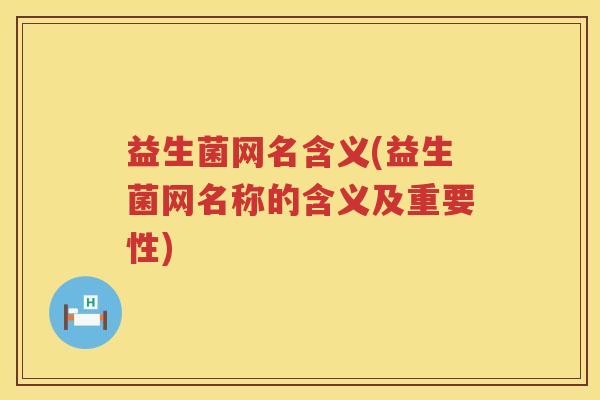 益生菌网名含义(益生菌网名称的含义及重要性)