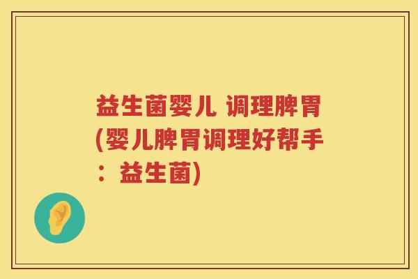 益生菌婴儿 调理脾胃(婴儿脾胃调理好帮手：益生菌)