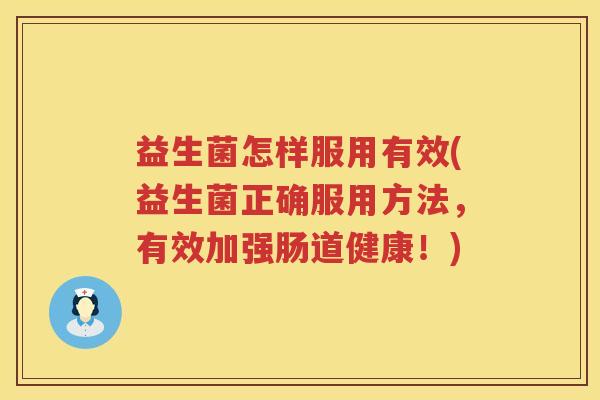 益生菌怎样服用有效(益生菌正确服用方法，有效加强肠道健康！)