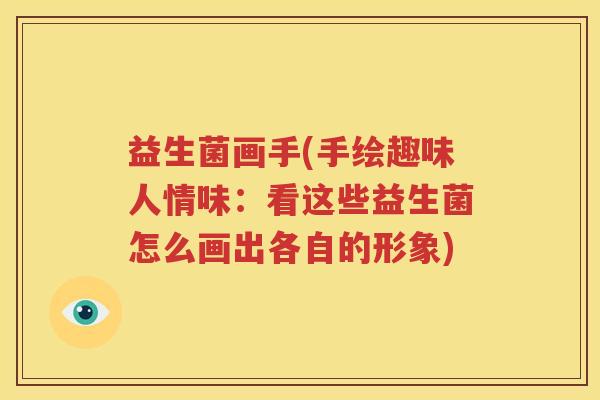 益生菌画手(手绘趣味人情味：看这些益生菌怎么画出各自的形象)
