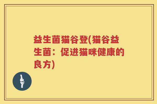 益生菌猫谷登(猫谷益生菌：促进猫咪健康的良方)