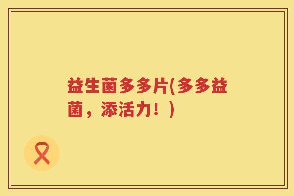 益生菌多多片(多多益菌，添活力！)