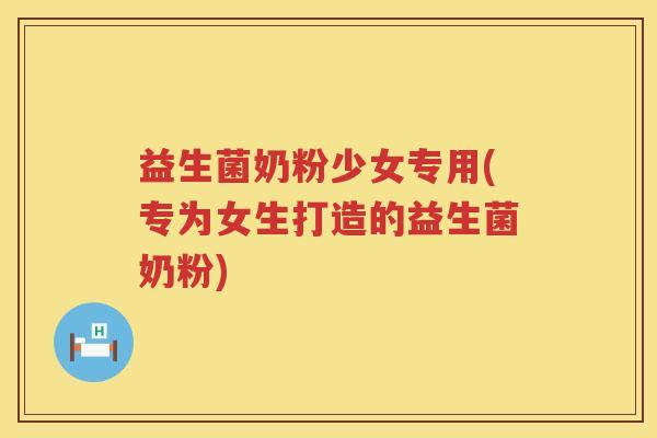 益生菌奶粉少女专用(专为女生打造的益生菌奶粉)