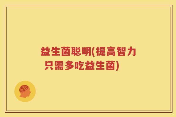 益生菌聪明(提高智力 只需多吃益生菌)