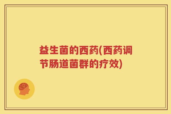 益生菌的西药(西药调节肠道菌群的疗效)