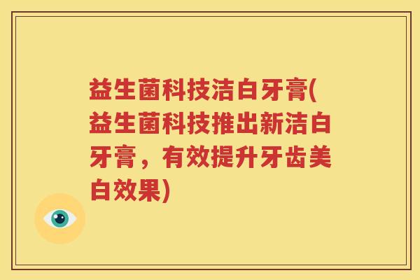 益生菌科技洁白牙膏(益生菌科技推出新洁白牙膏，有效提升牙齿美白效果)