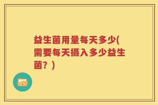 益生菌用量每天多少(需要每天摄入多少益生菌？)
