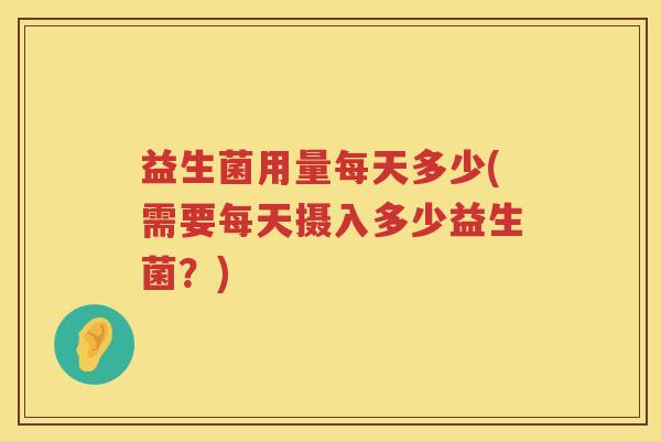 益生菌用量每天多少(需要每天摄入多少益生菌？)