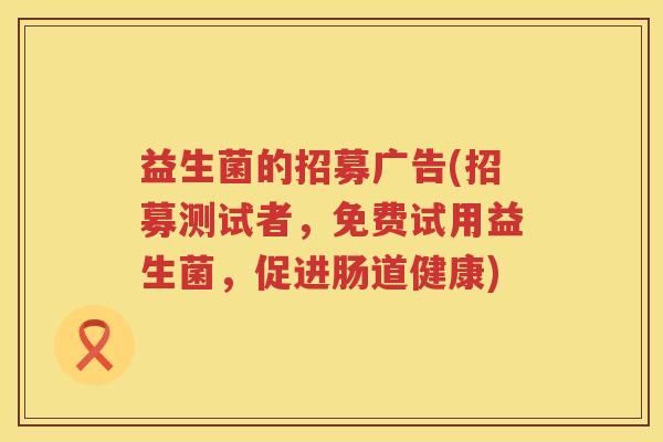 益生菌的招募广告(招募测试者，免费试用益生菌，促进肠道健康)