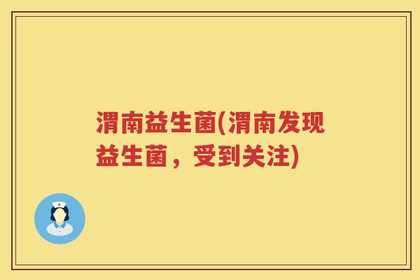 渭南益生菌(渭南发现益生菌，受到关注)