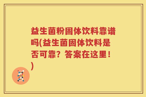 益生菌粉固体饮料靠谱吗(益生菌固体饮料是否可靠？答案在这里！)