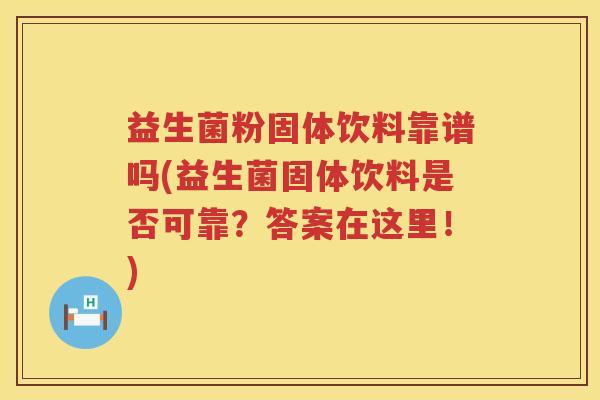 益生菌粉固体饮料靠谱吗(益生菌固体饮料是否可靠？答案在这里！)