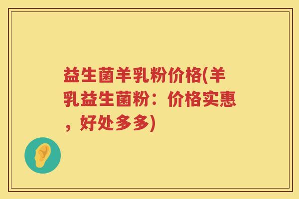 益生菌羊乳粉价格(羊乳益生菌粉：价格实惠，好处多多)
