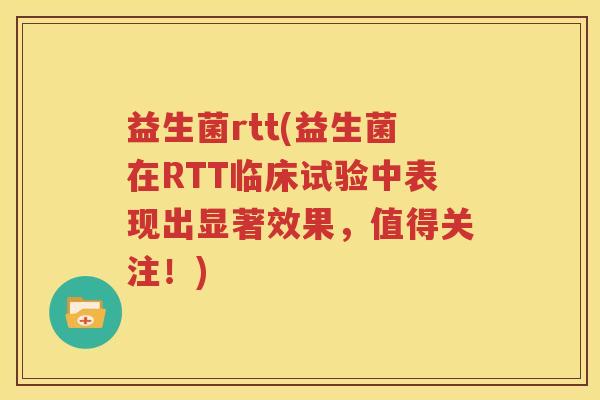 益生菌rtt(益生菌在RTT临床试验中表现出显著效果，值得关注！)