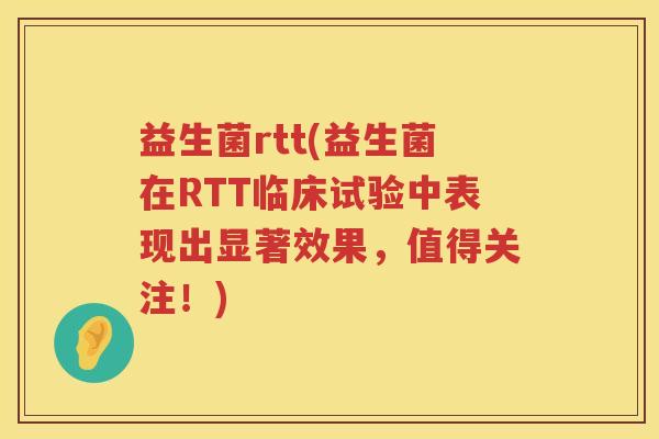 益生菌rtt(益生菌在RTT临床试验中表现出显著效果，值得关注！)