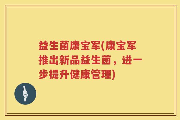 益生菌康宝军(康宝军推出新品益生菌，进一步提升健康管理)