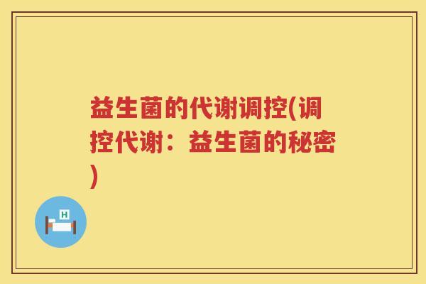 益生菌的代谢调控(调控代谢：益生菌的秘密)