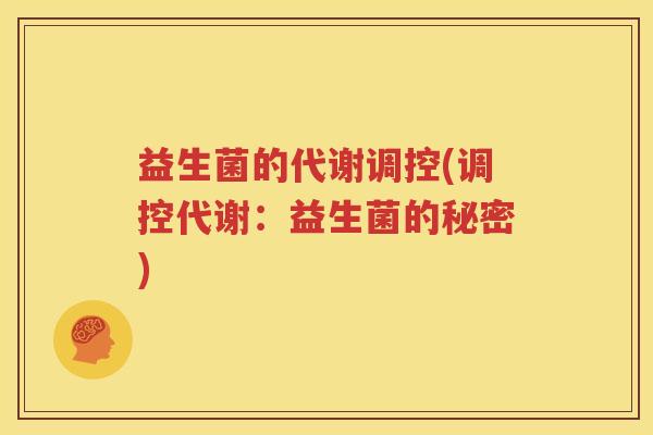 益生菌的代谢调控(调控代谢：益生菌的秘密)
