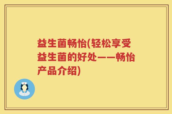 益生菌畅怡(轻松享受益生菌的好处——畅怡产品介绍)