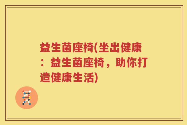 益生菌座椅(坐出健康：益生菌座椅，助你打造健康生活)