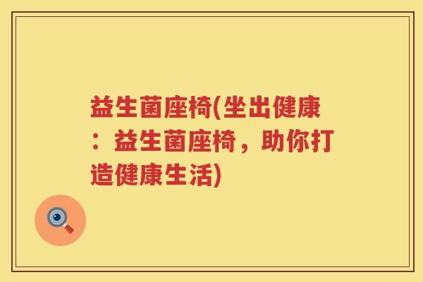 益生菌座椅(坐出健康：益生菌座椅，助你打造健康生活)