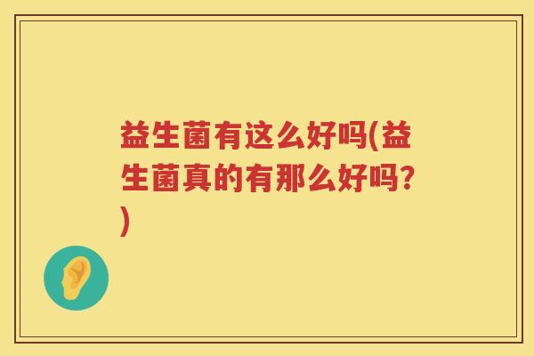 益生菌有这么好吗(益生菌真的有那么好吗？)