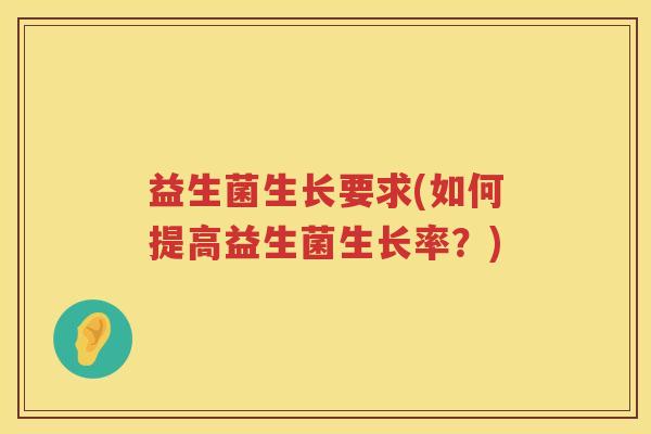 益生菌生长要求(如何提高益生菌生长率？)