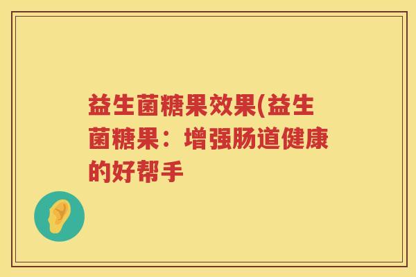 益生菌糖果效果(益生菌糖果：增强肠道健康的好帮手