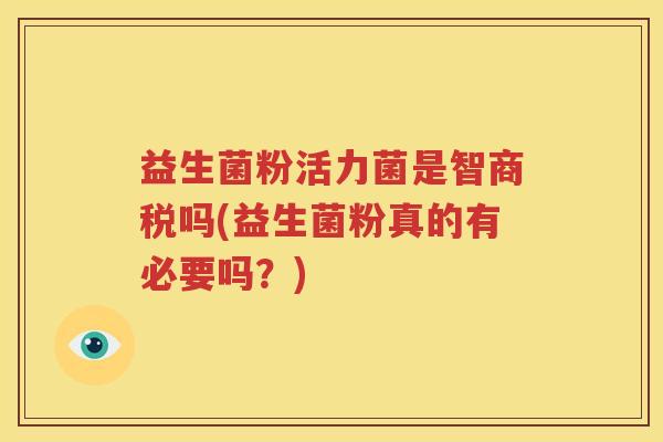 益生菌粉活力菌是智商税吗(益生菌粉真的有必要吗？)
