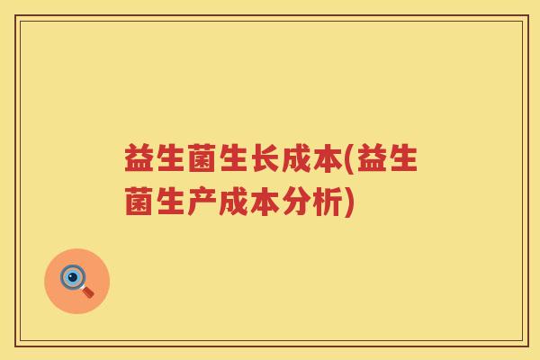 益生菌生长成本(益生菌生产成本分析)