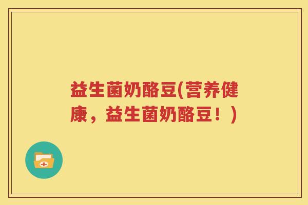 益生菌奶酪豆(营养健康，益生菌奶酪豆！)
