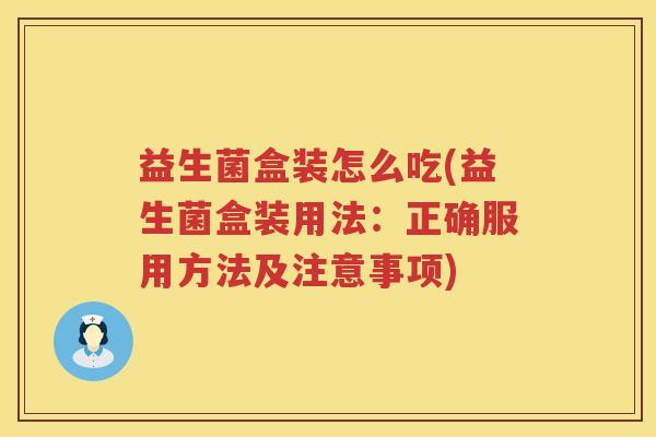 益生菌盒装怎么吃(益生菌盒装用法：正确服用方法及注意事项)