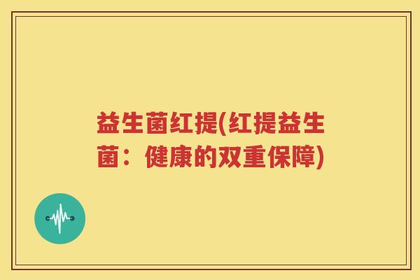 益生菌红提(红提益生菌：健康的双重保障)