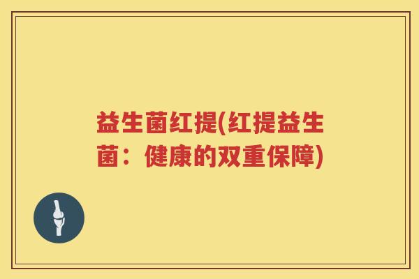 益生菌红提(红提益生菌：健康的双重保障)