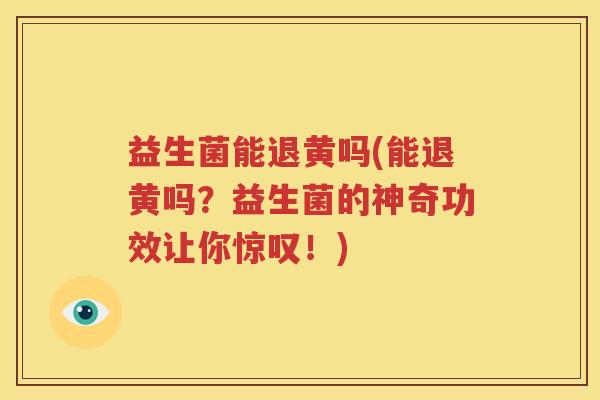 益生菌能退黄吗(能退黄吗？益生菌的神奇功效让你惊叹！)