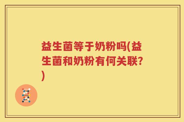 益生菌等于奶粉吗(益生菌和奶粉有何关联？)